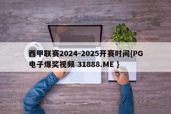 西甲联赛2024-2025开赛时间{PG电子爆奖视频 31888.ME }