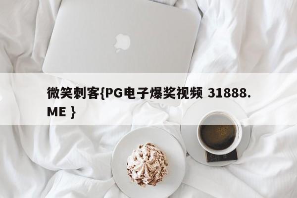 微笑刺客{PG电子爆奖视频 31888.ME }