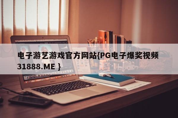 电子游艺游戏官方网站{PG电子爆奖视频 31888.ME }