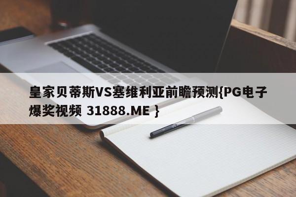 皇家贝蒂斯VS塞维利亚前瞻预测{PG电子爆奖视频 31888.ME }