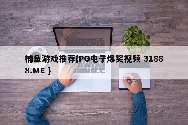 捕鱼游戏推荐{PG电子爆奖视频 31888.ME }