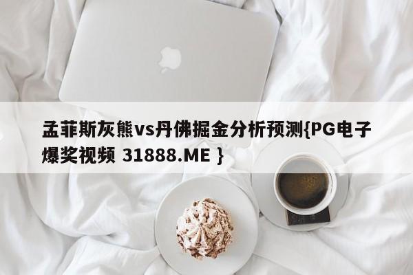 孟菲斯灰熊vs丹佛掘金分析预测{PG电子爆奖视频 31888.ME }