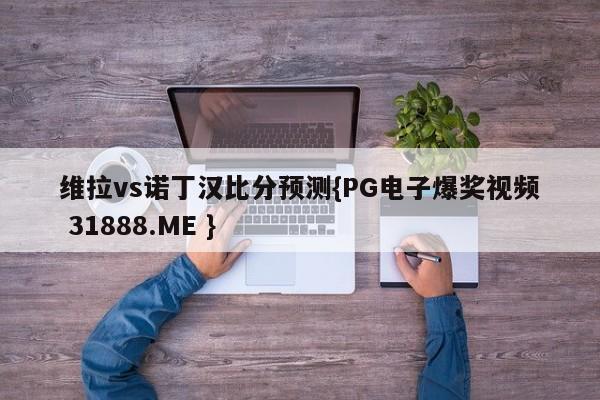 维拉vs诺丁汉比分预测{PG电子爆奖视频 31888.ME }