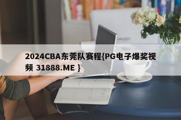 2024CBA东莞队赛程{PG电子爆奖视频 31888.ME }