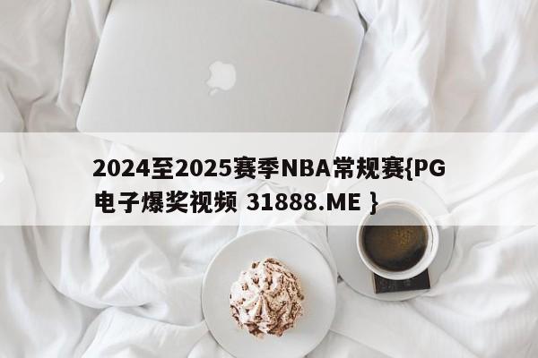 2024至2025赛季NBA常规赛{PG电子爆奖视频 31888.ME }