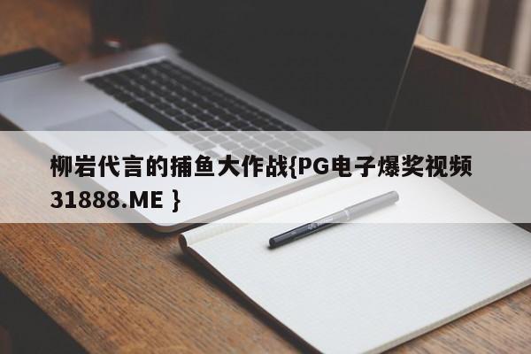 柳岩代言的捕鱼大作战{PG电子爆奖视频 31888.ME }
