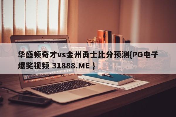 华盛顿奇才vs金州勇士比分预测{PG电子爆奖视频 31888.ME }