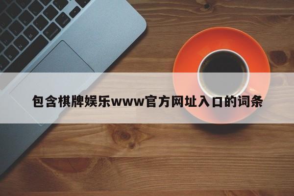 包含棋牌娱乐www官方网址入口的词条