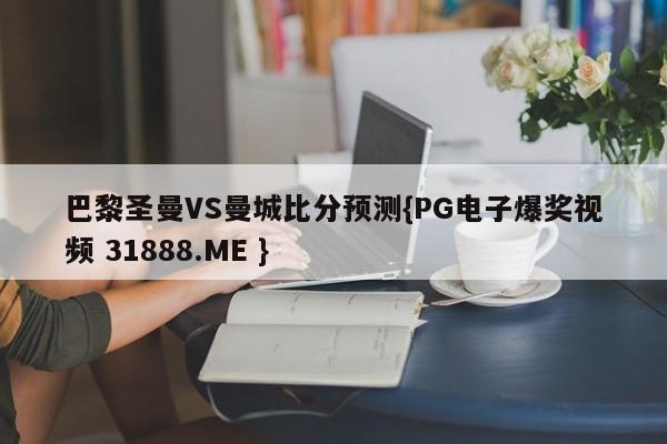 巴黎圣曼VS曼城比分预测{PG电子爆奖视频 31888.ME }