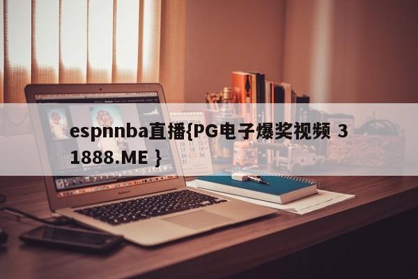 espnnba直播{PG电子爆奖视频 31888.ME }