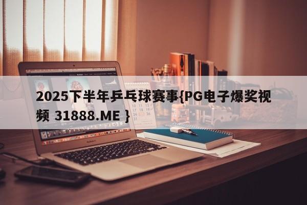 2025下半年乒乓球赛事{PG电子爆奖视频 31888.ME }