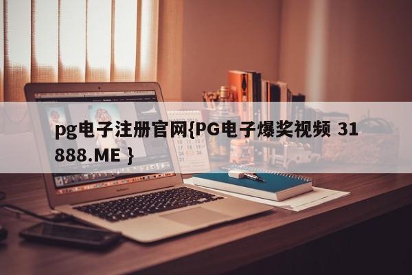 pg电子注册官网{PG电子爆奖视频 31888.ME }