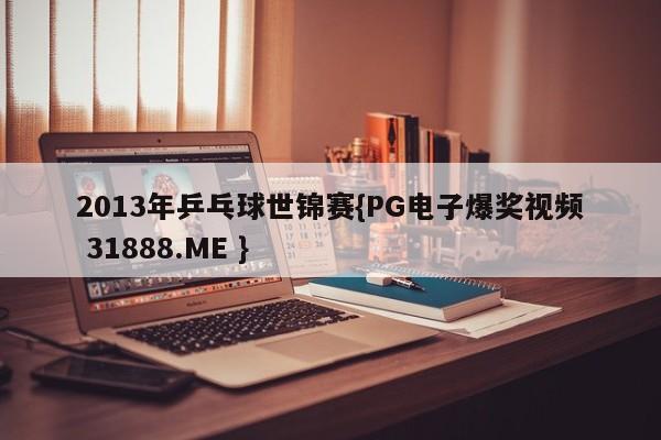 2013年乒乓球世锦赛{PG电子爆奖视频 31888.ME }