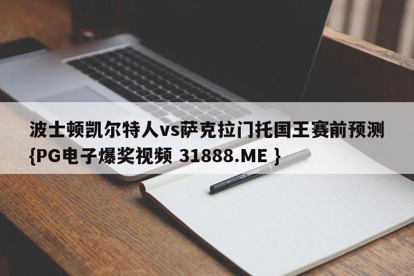 波士顿凯尔特人vs萨克拉门托国王赛前预测{PG电子爆奖视频 31888.ME }