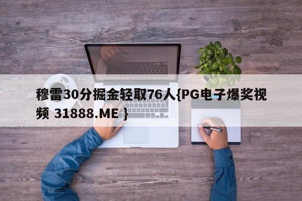 穆雷30分掘金轻取76人{PG电子爆奖视频 31888.ME }