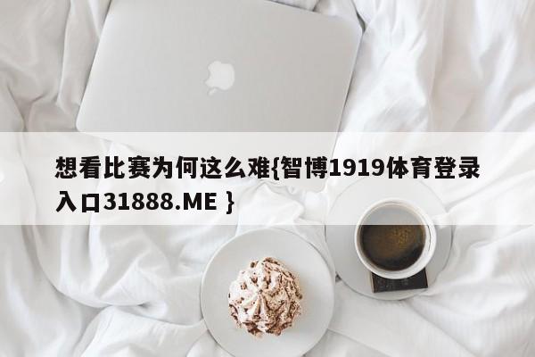 想看比赛为何这么难{智博1919体育登录入口31888.ME }