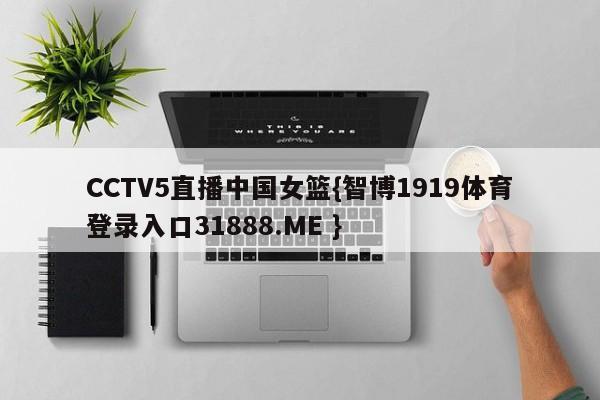 CCTV5直播中国女篮{智博1919体育登录入口31888.ME }
