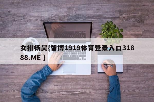 女排杨昊{智博1919体育登录入口31888.ME }