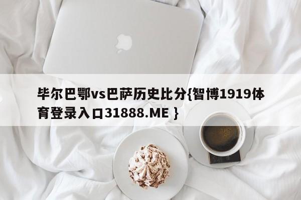 毕尔巴鄂vs巴萨历史比分{智博1919体育登录入口31888.ME }