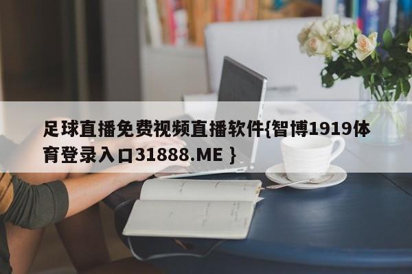 足球直播免费视频直播软件{智博1919体育登录入口31888.ME }