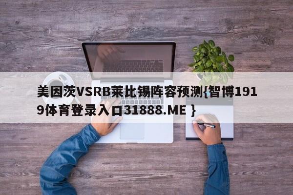 美因茨VSRB莱比锡阵容预测{智博1919体育登录入口31888.ME }