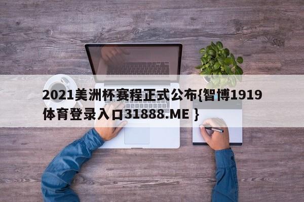 2021美洲杯赛程正式公布{智博1919体育登录入口31888.ME }