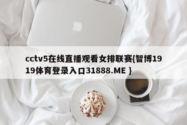 cctv5在线直播观看女排联赛{智博1919体育登录入口31888.ME }