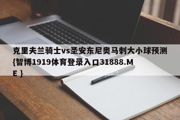 克里夫兰骑士vs圣安东尼奥马刺大小球预测{智博1919体育登录入口31888.ME }