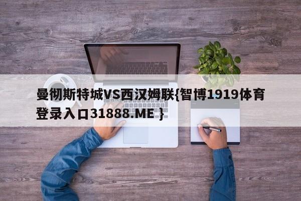 曼彻斯特城VS西汉姆联{智博1919体育登录入口31888.ME }