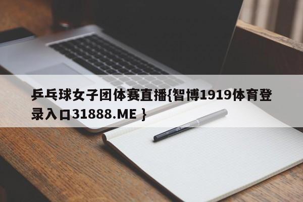 乒乓球女子团体赛直播{智博1919体育登录入口31888.ME }