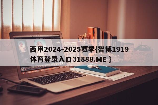 西甲2024-2025赛季{智博1919体育登录入口31888.ME }