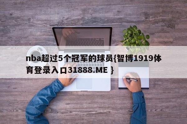 nba超过5个冠军的球员{智博1919体育登录入口31888.ME }