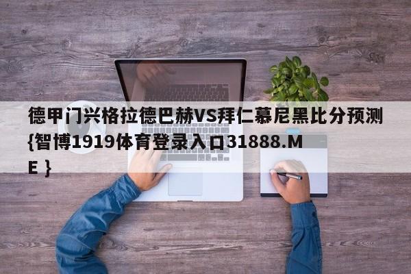 德甲门兴格拉德巴赫VS拜仁慕尼黑比分预测{智博1919体育登录入口31888.ME }