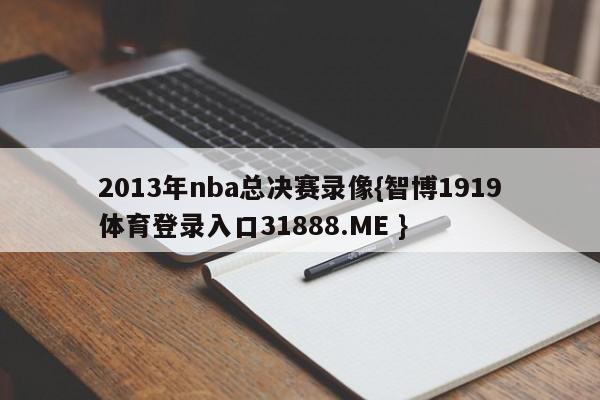 2013年nba总决赛录像{智博1919体育登录入口31888.ME }