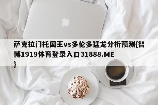 萨克拉门托国王vs多伦多猛龙分析预测{智博1919体育登录入口31888.ME }
