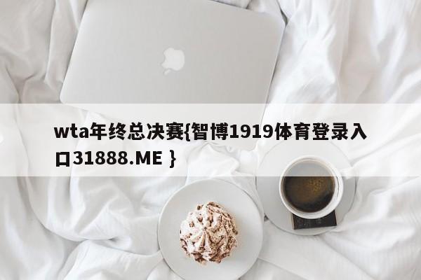 wta年终总决赛{智博1919体育登录入口31888.ME }