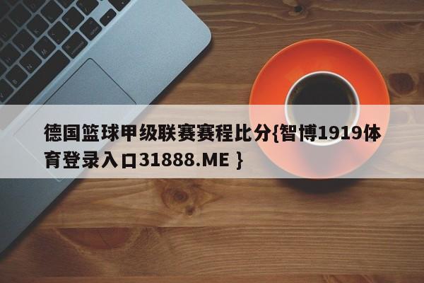 德国篮球甲级联赛赛程比分{智博1919体育登录入口31888.ME }