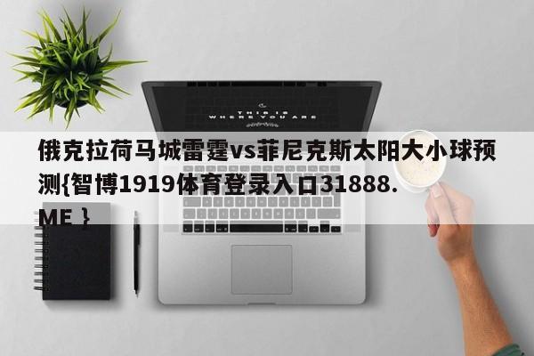 俄克拉荷马城雷霆vs菲尼克斯太阳大小球预测{智博1919体育登录入口31888.ME }