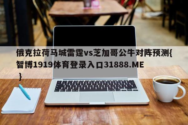俄克拉荷马城雷霆vs芝加哥公牛对阵预测{智博1919体育登录入口31888.ME }