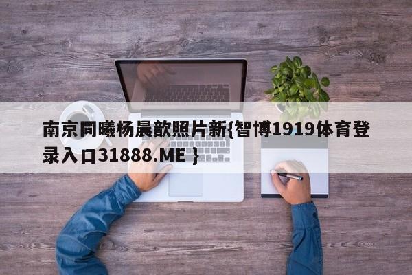南京同曦杨晨歆照片新{智博1919体育登录入口31888.ME }