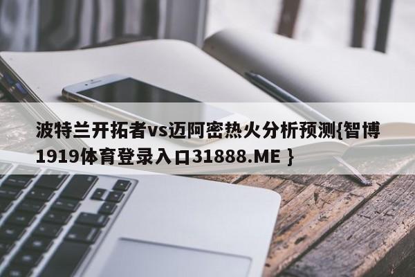 波特兰开拓者vs迈阿密热火分析预测{智博1919体育登录入口31888.ME }