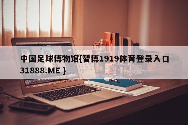 中国足球博物馆{智博1919体育登录入口31888.ME }