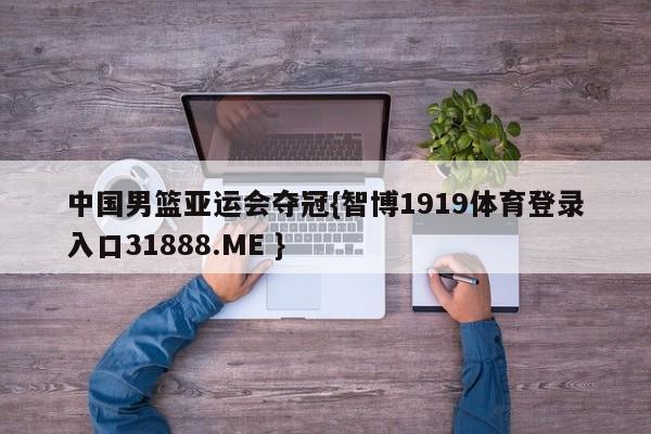中国男篮亚运会夺冠{智博1919体育登录入口31888.ME }