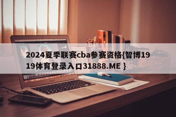 2024夏季联赛cba参赛资格{智博1919体育登录入口31888.ME }