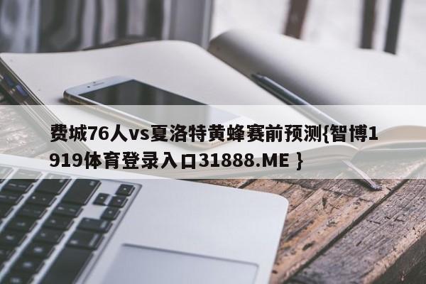 费城76人vs夏洛特黄蜂赛前预测{智博1919体育登录入口31888.ME }