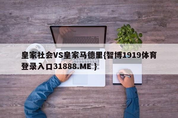 皇家社会VS皇家马德里{智博1919体育登录入口31888.ME }