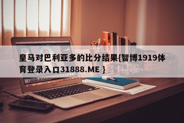 皇马对巴利亚多的比分结果{智博1919体育登录入口31888.ME }