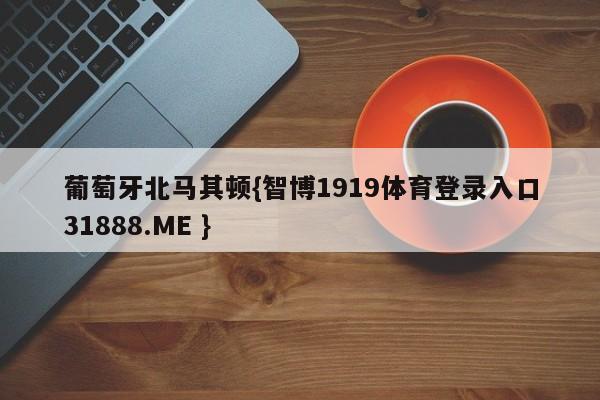 葡萄牙北马其顿{智博1919体育登录入口31888.ME }