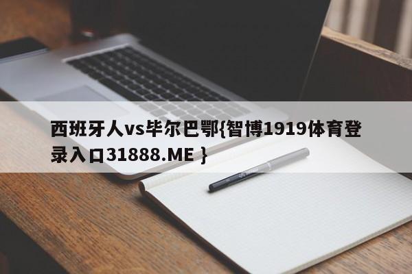 西班牙人vs毕尔巴鄂{智博1919体育登录入口31888.ME }