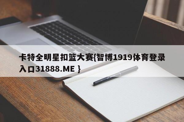 卡特全明星扣篮大赛{智博1919体育登录入口31888.ME }